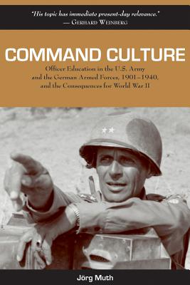 Command Culture: Officer Education in the U.S. Army and the German Armed Forces, 1901-1940, and the Consequences for World War II.