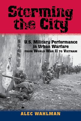 Storming the City: U.S. Military Performance in Urban Warfare from World War II to Vietnam (Volume 1) (American Military Studies)