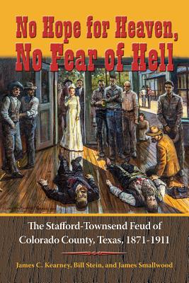 NO HOPE FOR HEAVEN, NO FEAR OF HELL: THE STAFFORD-TOWNSEND FEUD OF COLORADO COUNTY, TEXAS, 1871-1911 (TEXAS LOCAL SERIES)