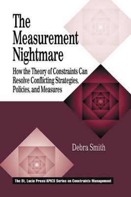 The Measurement Nightmare: How the Theory of Constraints Can Resolve Conflicting Strategies, Policies, and Measures (APICS Constraints Management)