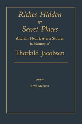 Riches Hidden in Secret Places: Ancient Near Eastern Studies in Memory of Thorkild Jacobsen