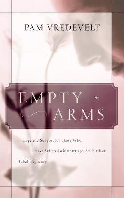 Empty Arms: Hope and Support for Those Who Have Suffered a Miscarriage, Stillbirth, or Tubal Pregnancy