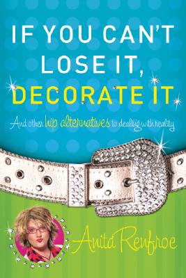 If You Can't Lose It, Decorate It: And Other Hip Alternatives to Dealing With Reality