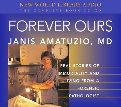 Forever Ours Real Stories of Immortality and Living from a Forensic Pathologist