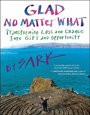 Glad No Matter What: Transforming Loss and Change Into Gift and Opportunity