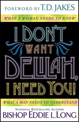 I Don't Want Delilah, I Need You!: What a Woman Needs to Know, What a Man Needs to Understand