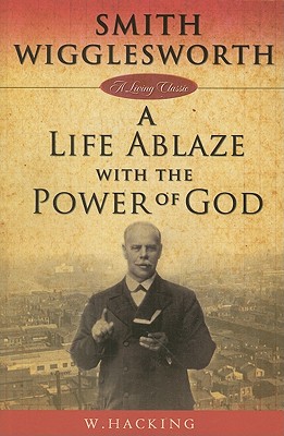 Smith Wigglesworth : A Life Ablaze With the Power of God (Living Classics)