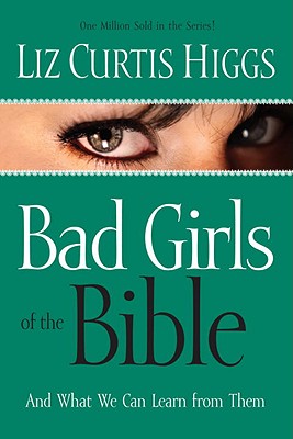 Really Bad Girls Of The Bible By Liz Curtis Higgs