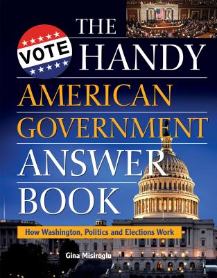 Handy American Government Answer Book: How Washington, Politics and Elections Work