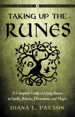 Taking Up the Runes: A Complete Guide to Using Runes in Spells, Rituals, Divination, and Magic