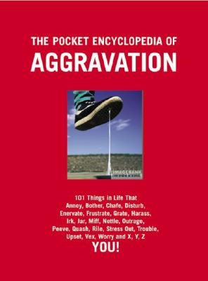POCKET ENCYCLOPEDIA OF AGGRAVATION: 97 THINGS IN LIFE THAT ANNOY, BOTHER, CHAFE, DISTURB, ENERVATE, FRUSTRATE, GRATE.