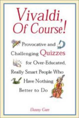 Vivaldi, of Course!: Provocative and Challenging Quizzes for Over-Educated, Really Smart People Who Have Nothing Better to Do