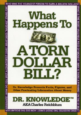 WHAT HAPPENS TO A TORN DOLLAR BILL: DR. KNOWLEDGE PRESENTS FACTS, FIGURES, AND OTHER FASCINATING INFORMATION ABOUT MONEY