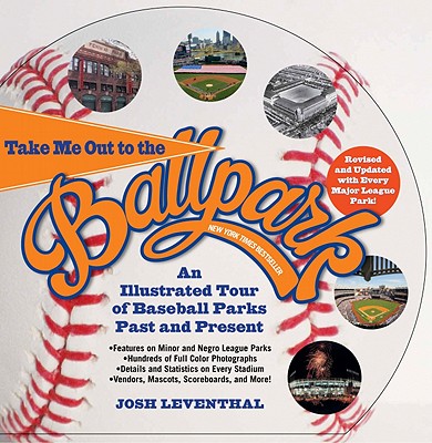 Take Me Out to the Ballpark Revised and Updated: An Illustrated Tour of Baseball Parks Past and Present Featuring Every Major League Park, Plus Minor League and Negro League Parks