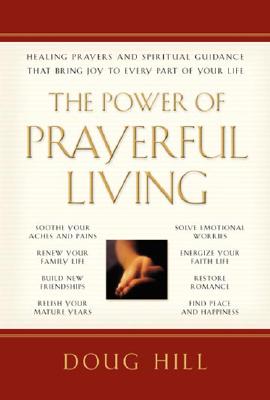 The Power of Prayerful Living: Healing Prayers and Spiritual Guidance That Bring Joy to Every Part of Your Life
