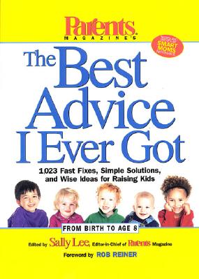 Image for Parents Magazine's The Best Advice I Ever Got: 1,023 Fast Fixes, Simple Solutions, and Wise Ideas for Raising Kids