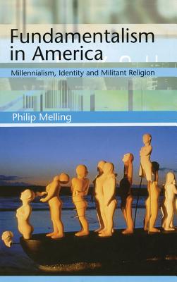 Fundamentalism in America: Millennialism, Identity and Militant Religion (America in the 20th Century Series) Melling, Philip