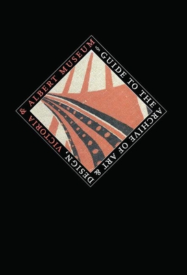 Guide to the Archive of Art and Design: Victoria and Albert Museum, London