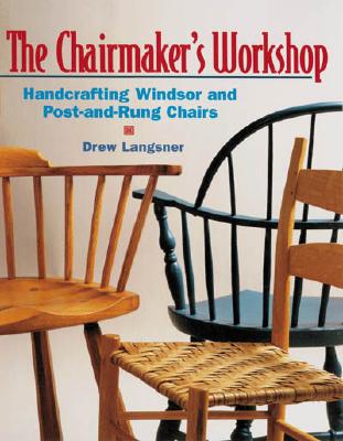 Image for The Chairmaker's Workshop: Handcrafting Windsor and Post-and-Rung Chairs The Chairmaker's Workshop: Handcrafting Windsor and Post-and-Rung Chairs