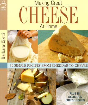 Making Great Cheese At Home: 30 Simple Recipes From Cheddar to Chevre (Classic Kitchen Crafts)