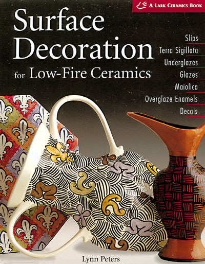 Image for Surface Decoration for Low-Fire Ceramics: Underglazes & Glazes * Maiolica * Slip Trailing * Grafitto * Terra-Sigillata * Photo Decals * Overglaze Enamels (A Lark Ceramics Book)