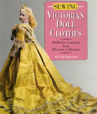 Image for Sewing Victorian Doll Clothes: Authentic Costumes from Museum Collections