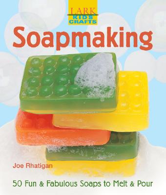 Soapmaking: 50 Fun & Fabulous Soaps to Melt & Pour (Lark Kids' Crafts)