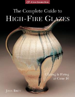 Image for The Complete Guide to High-Fire Glazes: Glazing & Firing at Cone 10 (A Lark Ceramics Book)