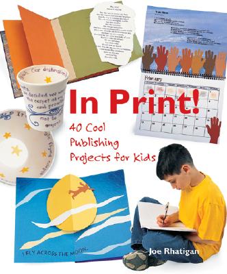 In Print: 40 Cool Publishing Projects for Kids Rhatigan, Joe