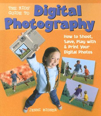 The Kids' Guide to Digital Photography: How to Shoot, Save, Play with & Print Your Digital Photos