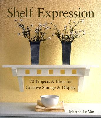 Shelf Expression: 70 Projects & Ideas for Creative Storage & Display