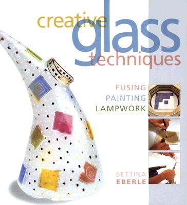 Image for Creative Glass Techniques: Fusing, Painting, Lampwork