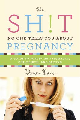 The Shit No One Tells You About Pregnancy: A Guide to Surviving Pregnancy, Childbirth, and Beyond