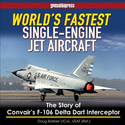 World's Fastest Single-Engine Jet Aircraft: The Story of Convair's F-106 Delta Dart Interceptor
