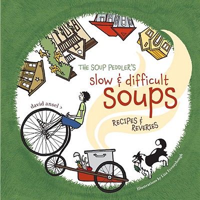 The Soup Peddler's Slow and Difficult Soups: Recipes & Reveries