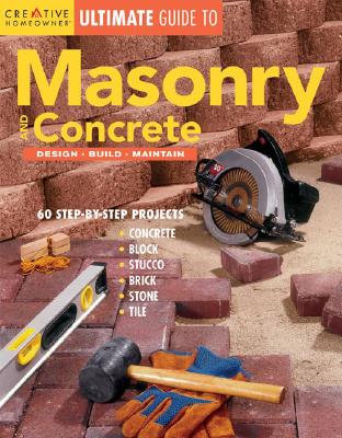 Ultimate Guide to Masonry and Concrete: Design, Build, Maintain (Creative Homeowner Ultimate Guide To. . .)