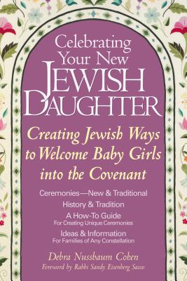 Image for Celebrating Your New Jewish Daughter: Creating Jewish Ways to Welcome Baby Girls into the Covenant-New and Traditional Ceremonies