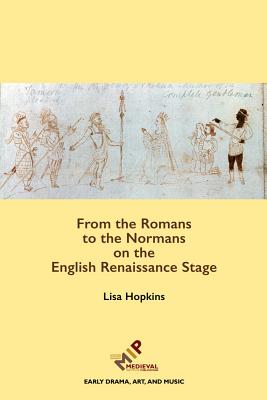 From the Romans to the Normans on the English Renaissance Stage (Early Drama, Art, and Music Monograph) [Hardcover] Hopkins, Lisa