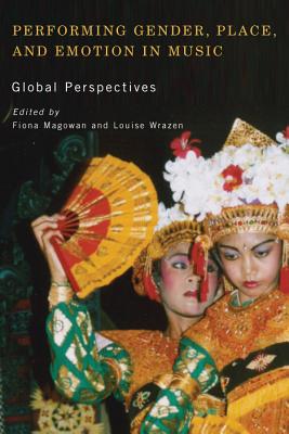 Performing Gender, Place, and Emotion in Music: Global Perspectives (Eastman/Rochester Studies Ethnomusicology) (Volume 5) [Hardcover] Magowan, Fiona and Wrazen, Louise