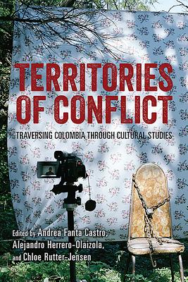 Territories of Conflict: Traversing Colombia through Cultural Studies [Hardcover] Fanta Castro, Andrea; Herrero-Olaizola, Alejandro and Rutter-Jensen, Chloe