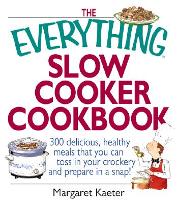 THE EVERYTHING SLOW COOKER COOKBOOK: 300 DELICIOUS, HEALTHY MEALS THAT YOU CAN TOSS IN YOUR CROCKERY AND PREPARE IN A SNAP!