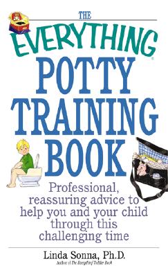 The Everything Potty Training Book: Professional, Reassuring Advice to Help You and Your Child Through This Challenging Time (Everything Series)