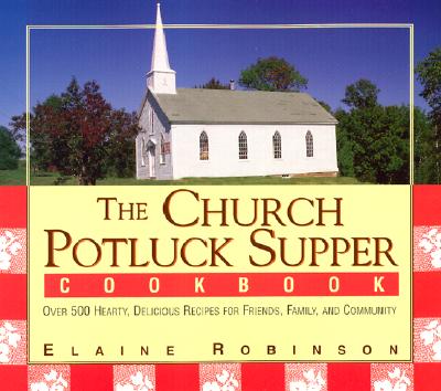 The Church Potluck Supper Cookbook: Over 500 Hearty, Delicious Recipes for Friends, Family, and Community
