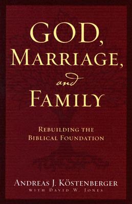 God, Marriage, and Family: Rebuilding the Biblical Foundation