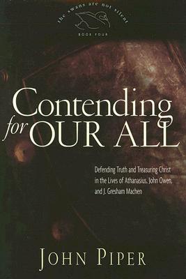 Contending for Our All: Defending Truth and Treasuring Christ in the Lives of Athanasius, John Owen, and J. Gresham Machen (The Swans Are Not Silent, Book 4)