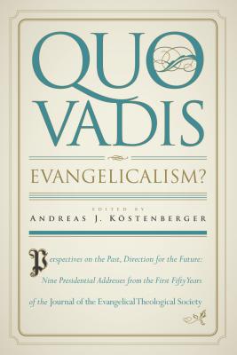 Quo Vadis, Evangelicalism: Perspectives on the Past, Direction for the Future: Nine Presidential Addresses from the First Fifty Years of the Journal of the Evangelical Theological Society