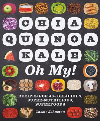 Chia, Quinoa, Kale, Oh My!: Recipes for 40+ Delicious, Super-Nutritious, Superfoods