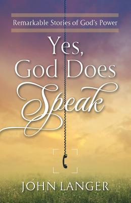 Yes, God Does Speak: Remarkable Stories of God's Power