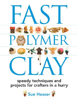 Fast Polymer Clay: Speedy Techniques and Projects for Crafters in a Hurry