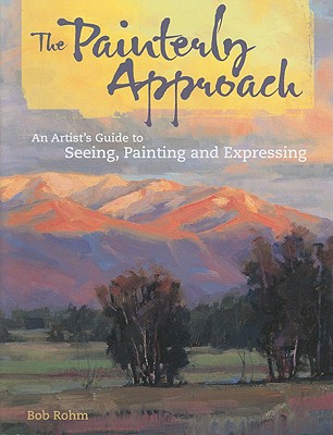 The Painterly Approach An Artist's Guide to Seeing, Painting and Expressing